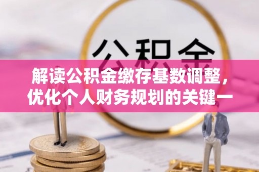 吉隆解读公积金缴存基数调整，优化个人财务规划的关键一步