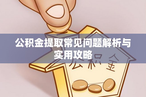 吉隆公积金提取常见问题解析与实用攻略
