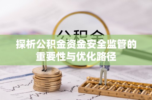 吉隆探析公积金资金安全监管的重要性与优化路径