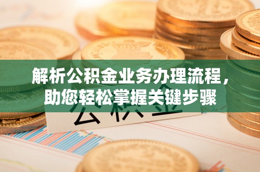 吉隆解析公积金业务办理流程，助您轻松掌握关键步骤