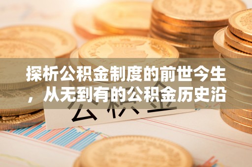 吉隆探析公积金制度的前世今生，从无到有的公积金历史沿革解析