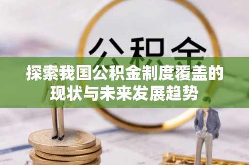 吉隆探索我国公积金制度覆盖的现状与未来发展趋势