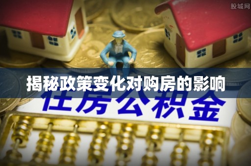 吉隆揭秘政策变化对购房的影响