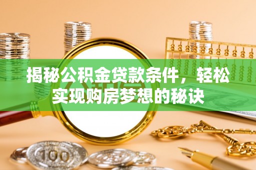 吉隆揭秘公积金贷款条件，轻松实现购房梦想的秘诀