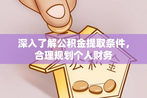 吉隆深入了解公积金提取条件，合理规划个人财务