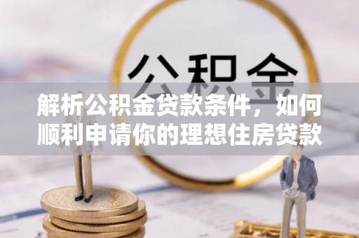 吉隆解析公积金贷款条件，如何顺利申请你的理想住房贷款