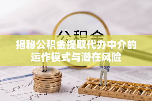 吉隆揭秘公积金提取代办中介的运作模式与潜在风险