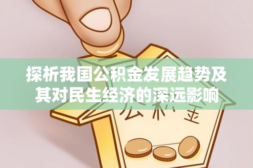 吉隆探析我国公积金发展趋势及其对民生经济的深远影响