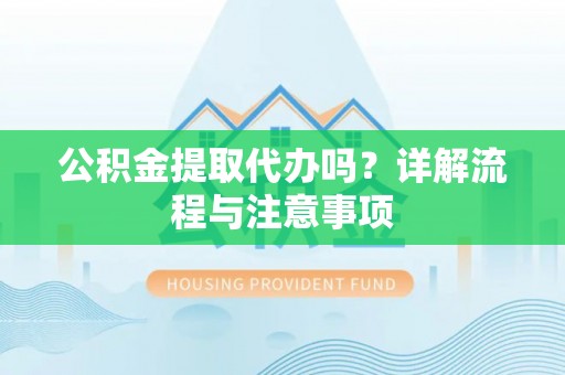 吉隆公积金提取代办吗？详解流程与注意事项