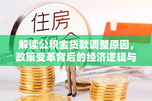 吉隆解读公积金贷款调整原因，政策变革背后的经济逻辑与民生影响