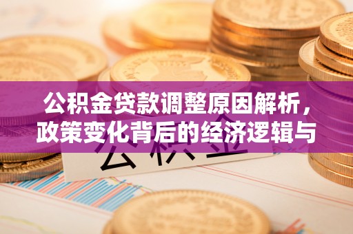 吉隆公积金贷款调整原因解析，政策变化背后的经济逻辑与民生考量